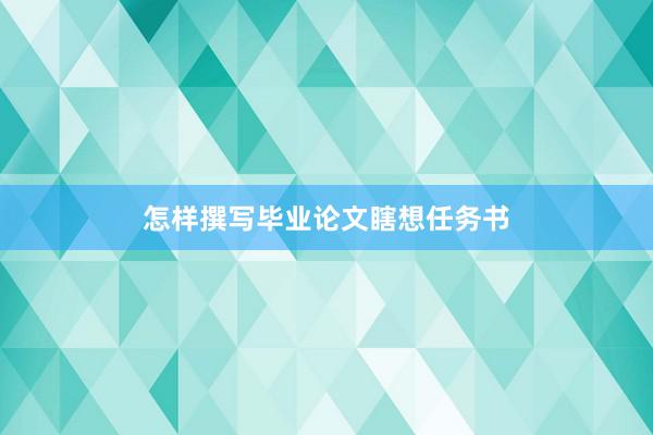 怎样撰写毕业论文瞎想任务书